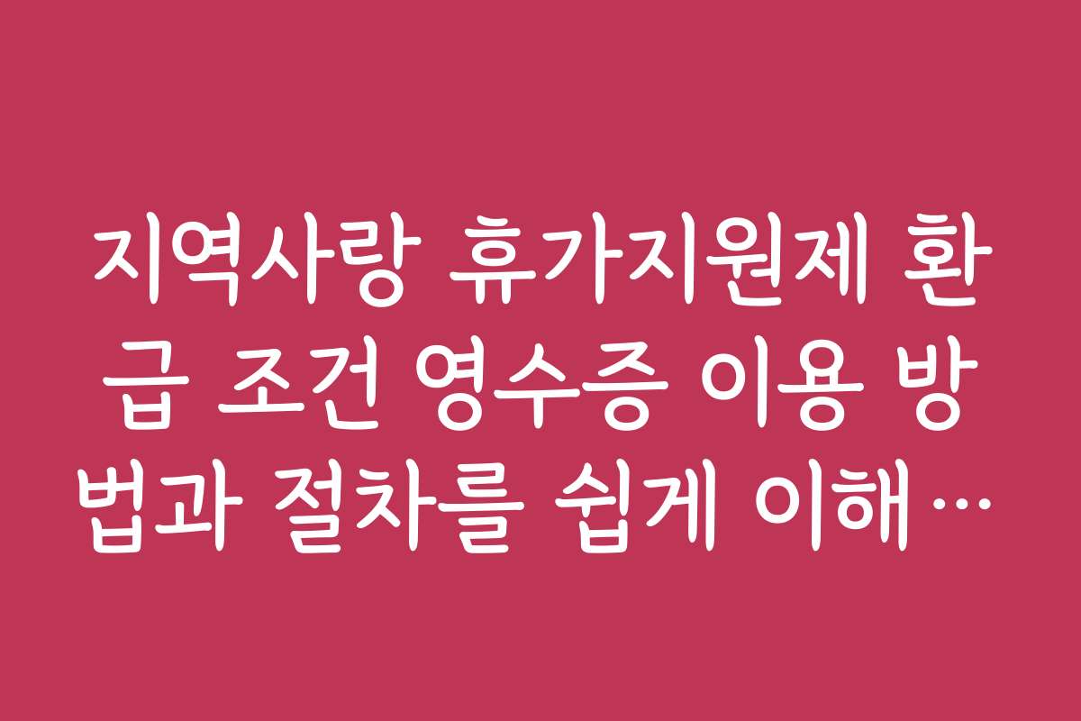지역사랑 휴가지원제 환급 조건 영수증 이용 방법과 절차를 쉽게 이해하는 가이드