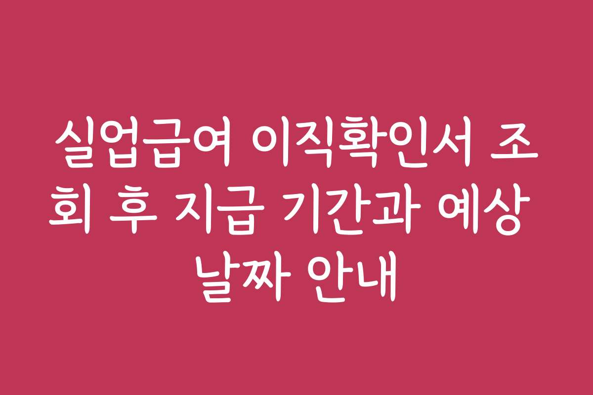 실업급여 이직확인서 조회 후 지급 기간과 예상 날짜 안내