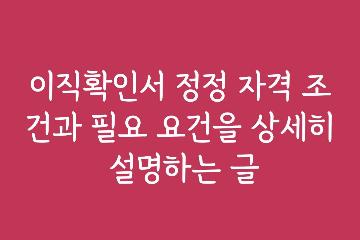 이직확인서 정정 자격 조건과 필요 요건을 상세히 설명하는 글