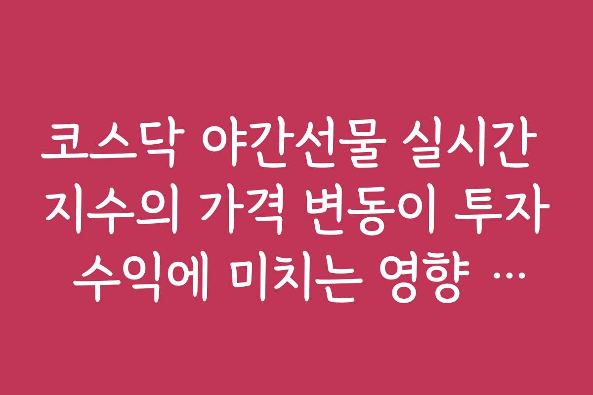 코스닥 야간선물 실시간 지수의 가격 변동이 투자 수익에 미치는 영향 분석 자료 코스닥 야간선물 실시간 지수의 가격 변동이 투자 수익에 미치는 영향 분석 자료