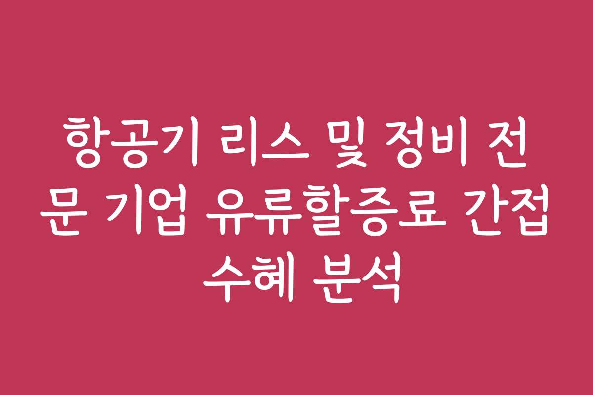 항공기 리스 및 정비 전문 기업 유류할증료 간접 수혜 분석