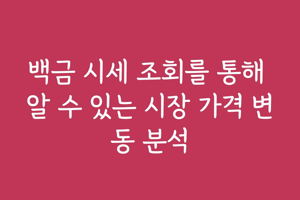 백금 시세 조회를 통해 알 수 있는 시장 가격 변동 분석