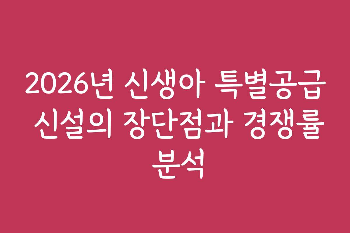 2026년 신생아 특별공급 신설의 장단점과 경쟁률 분석