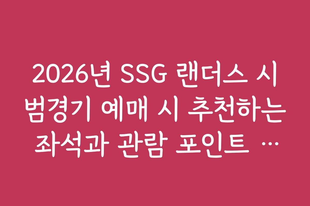 2026년 SSG 랜더스 시범경기 예매 시 추천하는 좌석과 관람 포인트 분석