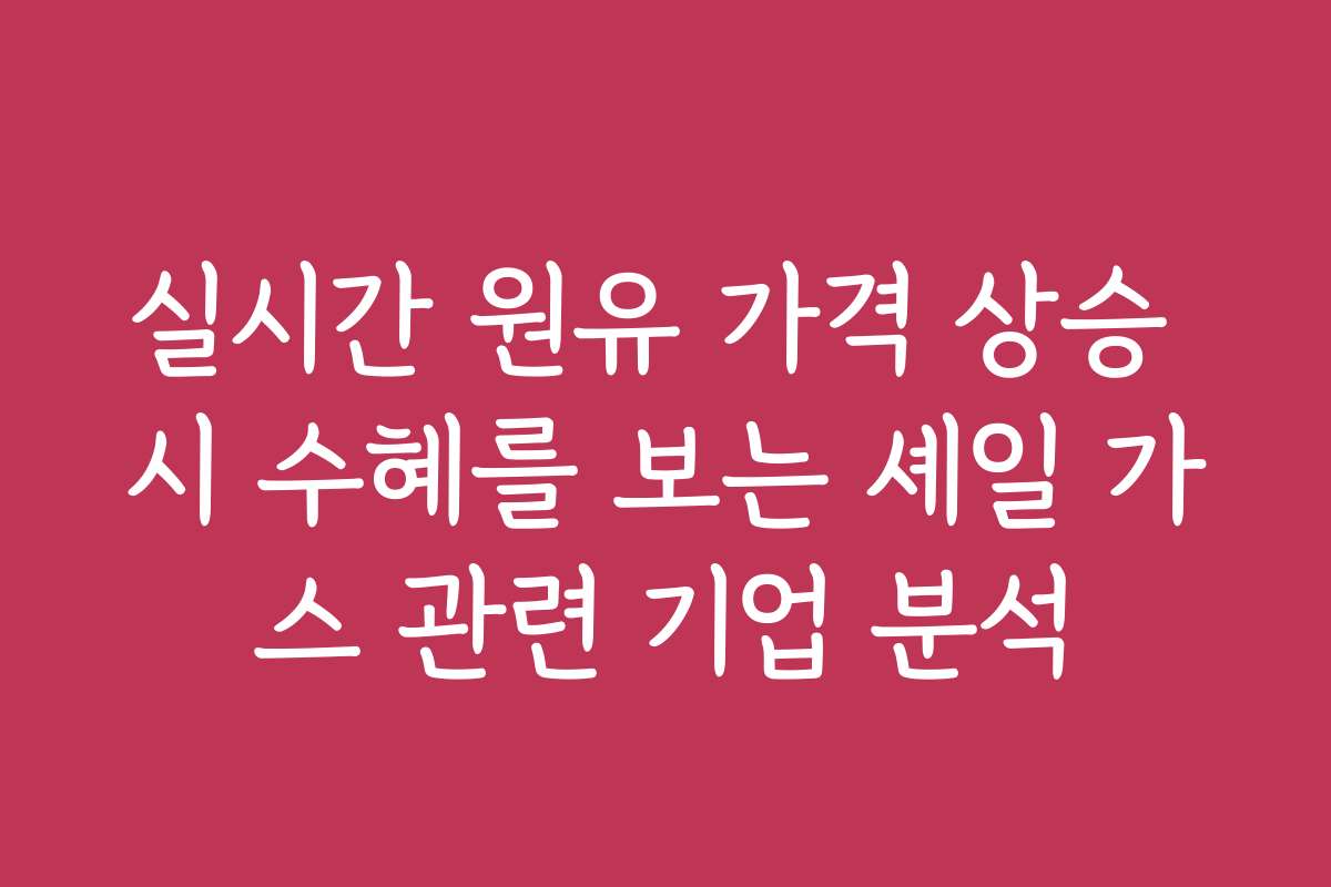 실시간 원유 가격 상승 시 수혜를 보는 셰일 가스 관련 기업 분석 실시간 원유 가격 상승 시 수혜를 보는 셰일 가스 관련 기업 분석