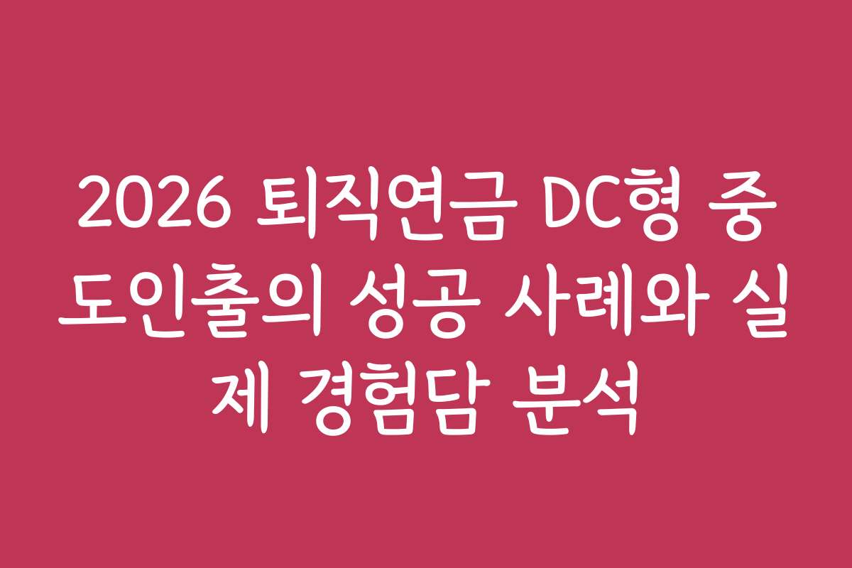 2026 퇴직연금 DC형 중도인출의 성공 사례와 실제 경험담 분석 2026 퇴직연금 DC형 중도인출의 성공 사례와 실제 경험담 분석