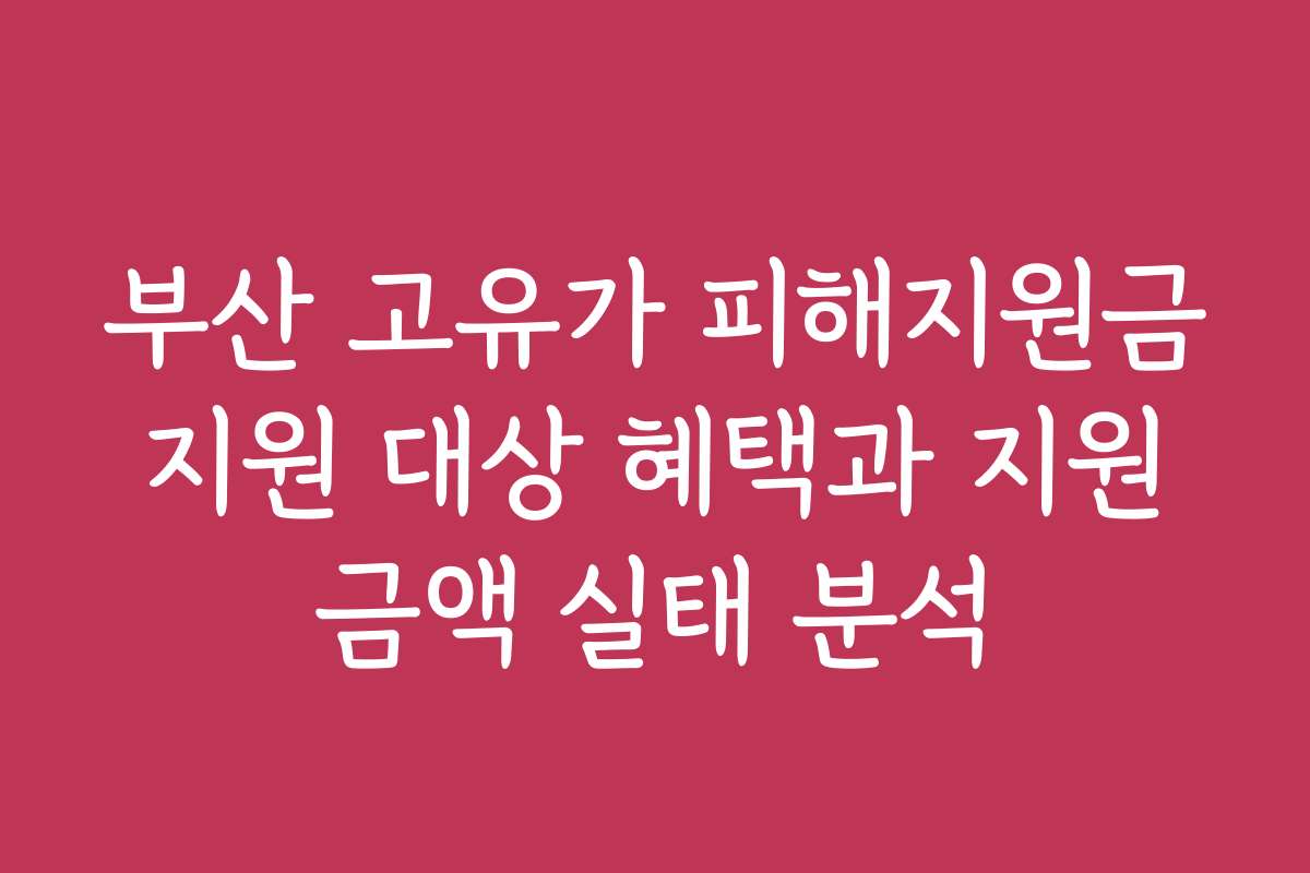 부산 고유가 피해지원금 지원 대상 혜택과 지원 금액 실태 분석
