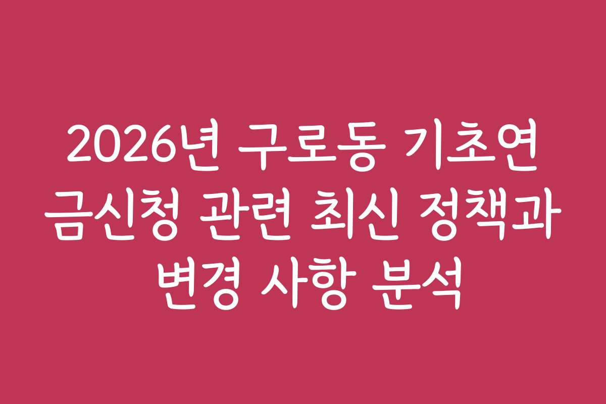 2026년 구로동 기초연금신청 관련 최신 정책과 변경 사항 분석