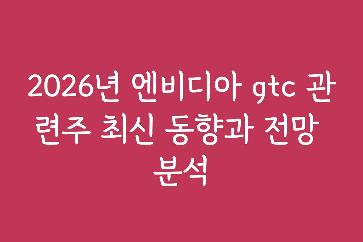 2026년 엔비디아 gtc 관련주 최신 동향과 전망 분석