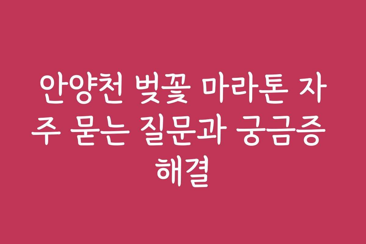 안양천 벚꽃 마라톤 자주 묻는 질문과 궁금증 해결