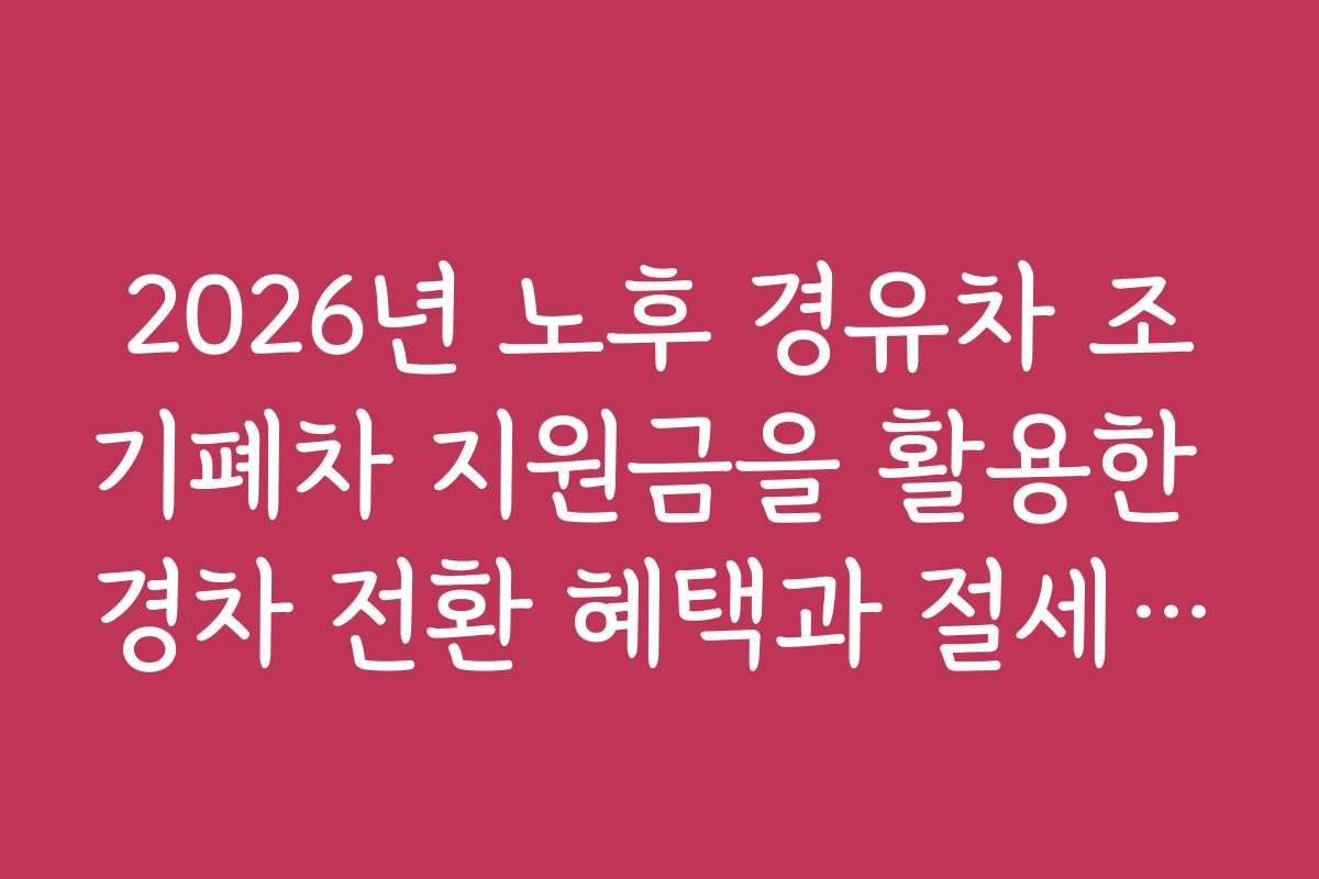 2026년 노후 경유차 조기폐차 지원금을 활용한 경차 전환 혜택과 절세 효과