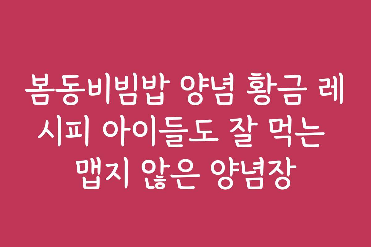 봄동비빔밥 양념 황금 레시피 아이들도 잘 먹는 맵지 않은 양념장