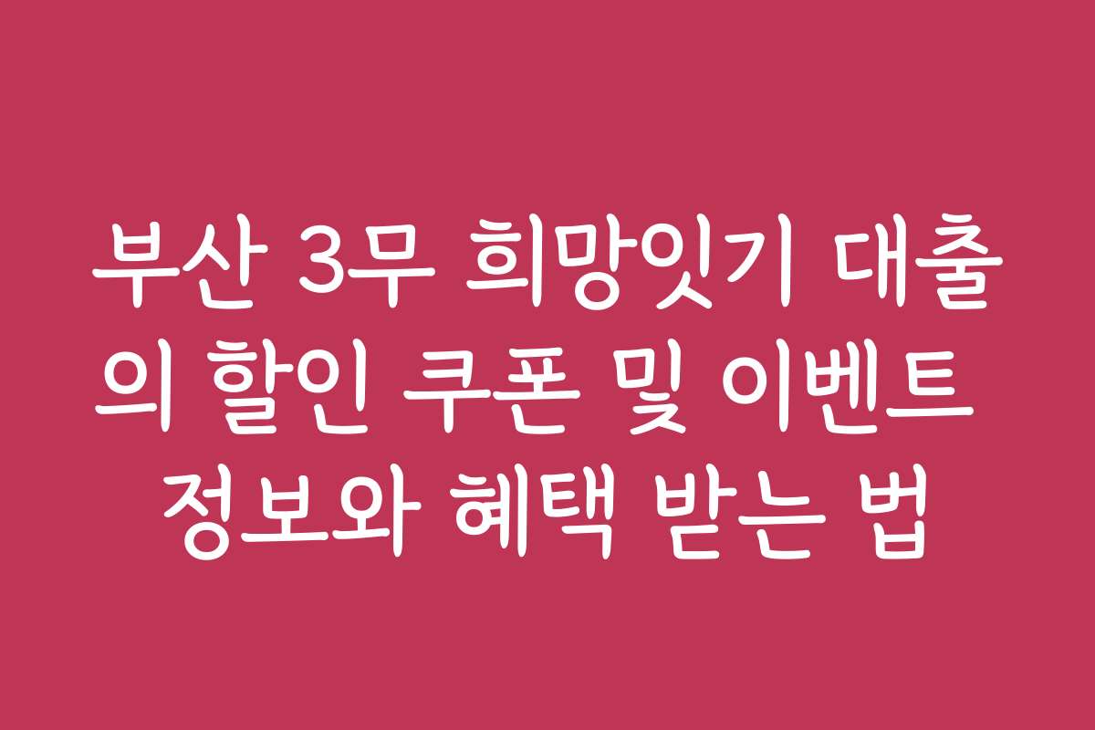 부산 3무 희망잇기 대출의 할인 쿠폰 및 이벤트 정보와 혜택 받는 법 부산 3무 희망잇기 대출의 할인 쿠폰 및 이벤트 정보와 혜택 받는 법