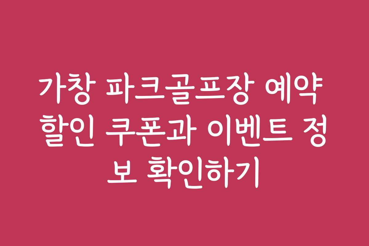 가창 파크골프장 예약 할인 쿠폰과 이벤트 정보 확인하기