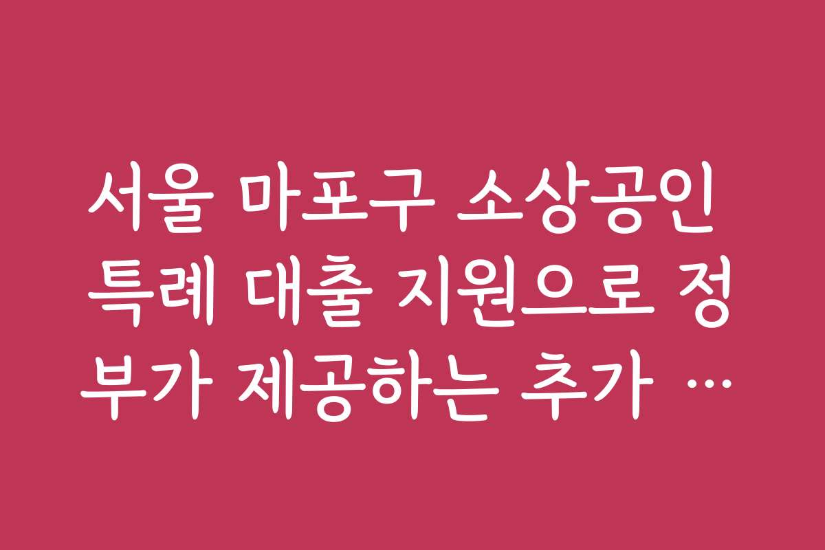 서울 마포구 소상공인 특례 대출 지원으로 정부가 제공하는 추가 혜택과 이벤트 정보를 확인하세요