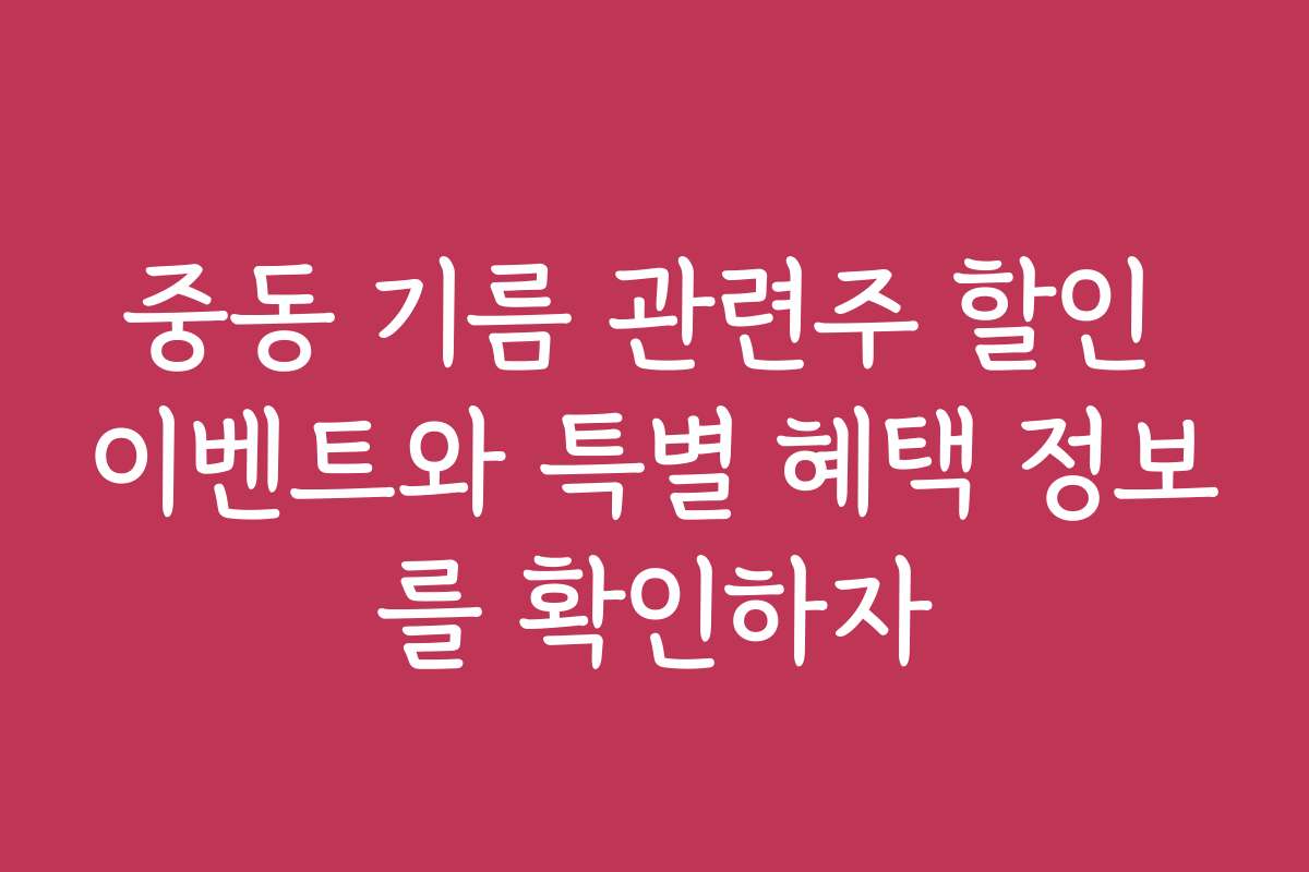 중동 기름 관련주 할인 이벤트와 특별 혜택 정보를 확인하자