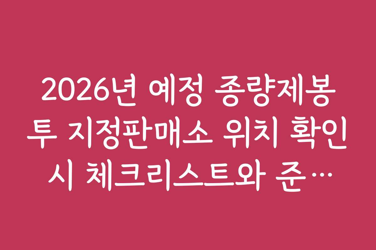 2026년 예정 종량제봉투 지정판매소 위치 확인 시 체크리스트와 준비물
