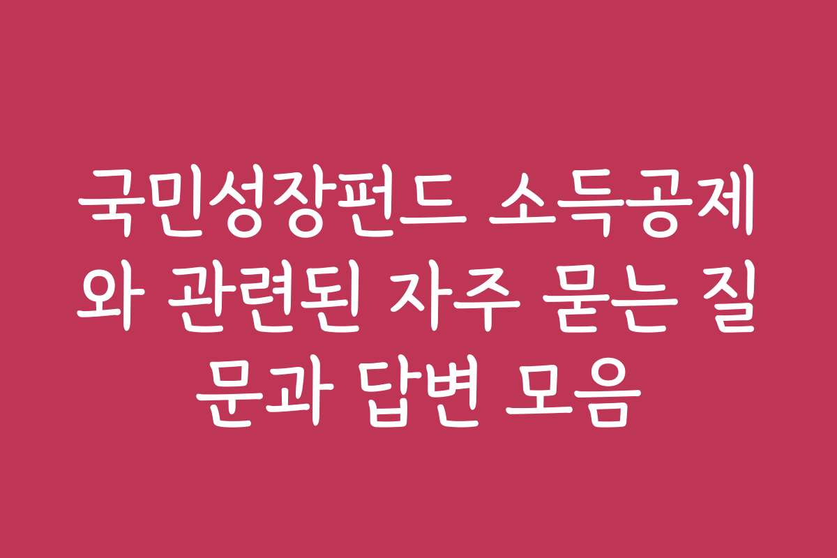 국민성장펀드 소득공제와 관련된 자주 묻는 질문과 답변 모음