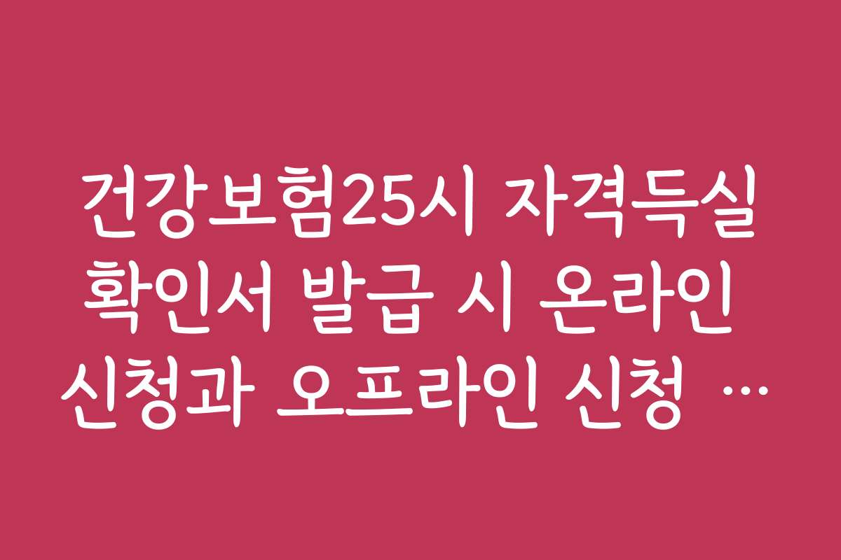 건강보험25시 자격득실확인서 발급 시 온라인 신청과 오프라인 신청 차이점을 비교해보세요