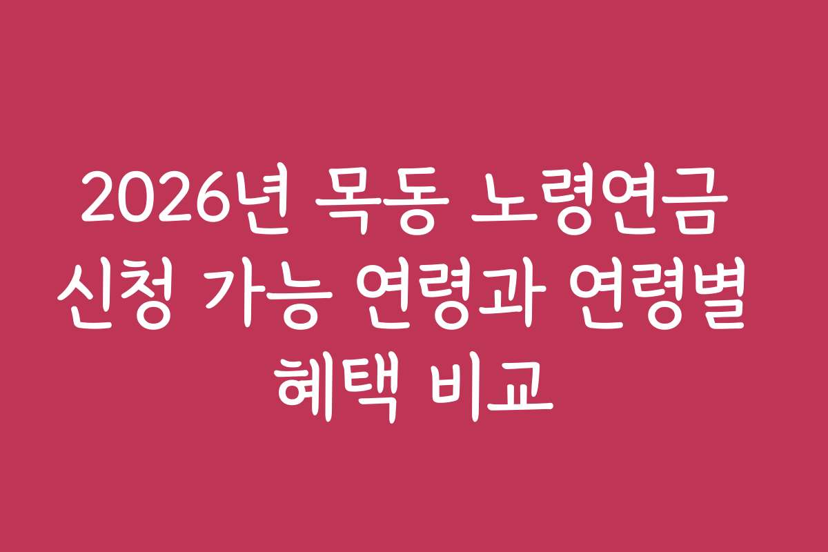 2026년 목동 노령연금 신청 가능 연령과 연령별 혜택 비교