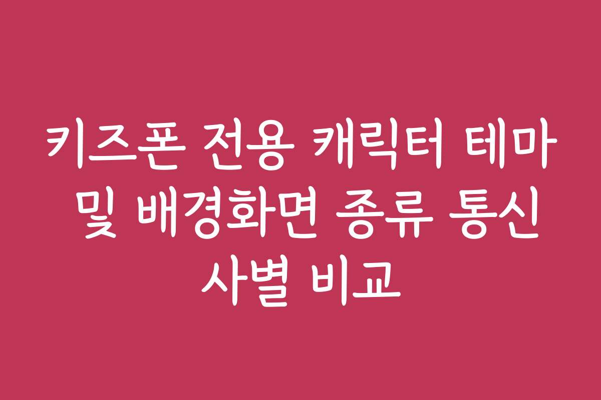 키즈폰 전용 캐릭터 테마 및 배경화면 종류 통신사별 비교 키즈폰 전용 캐릭터 테마 및 배경화면 종류 통신사별 비교