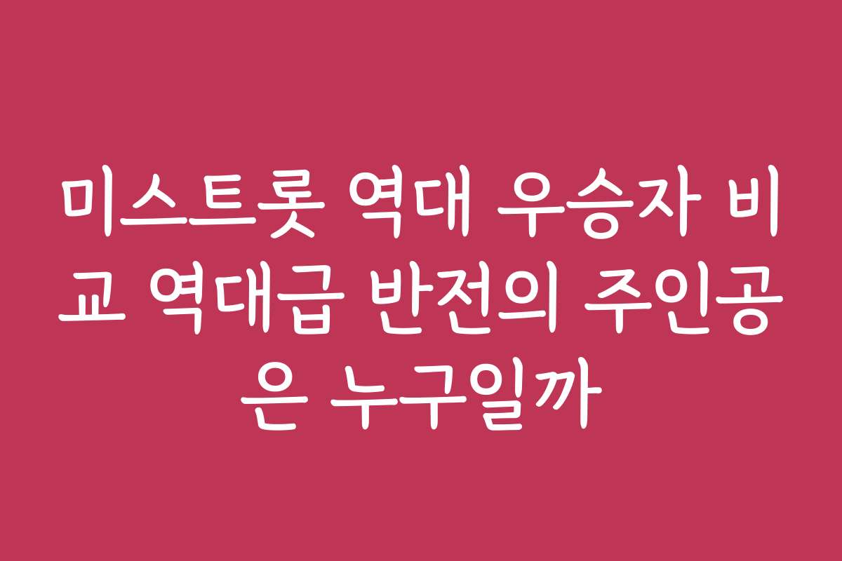 미스트롯 역대 우승자 비교 역대급 반전의 주인공은 누구일까