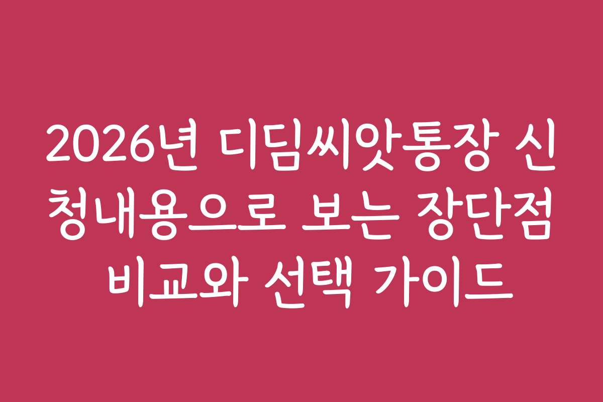 2026년 디딤씨앗통장 신청내용으로 보는 장단점 비교와 선택 가이드