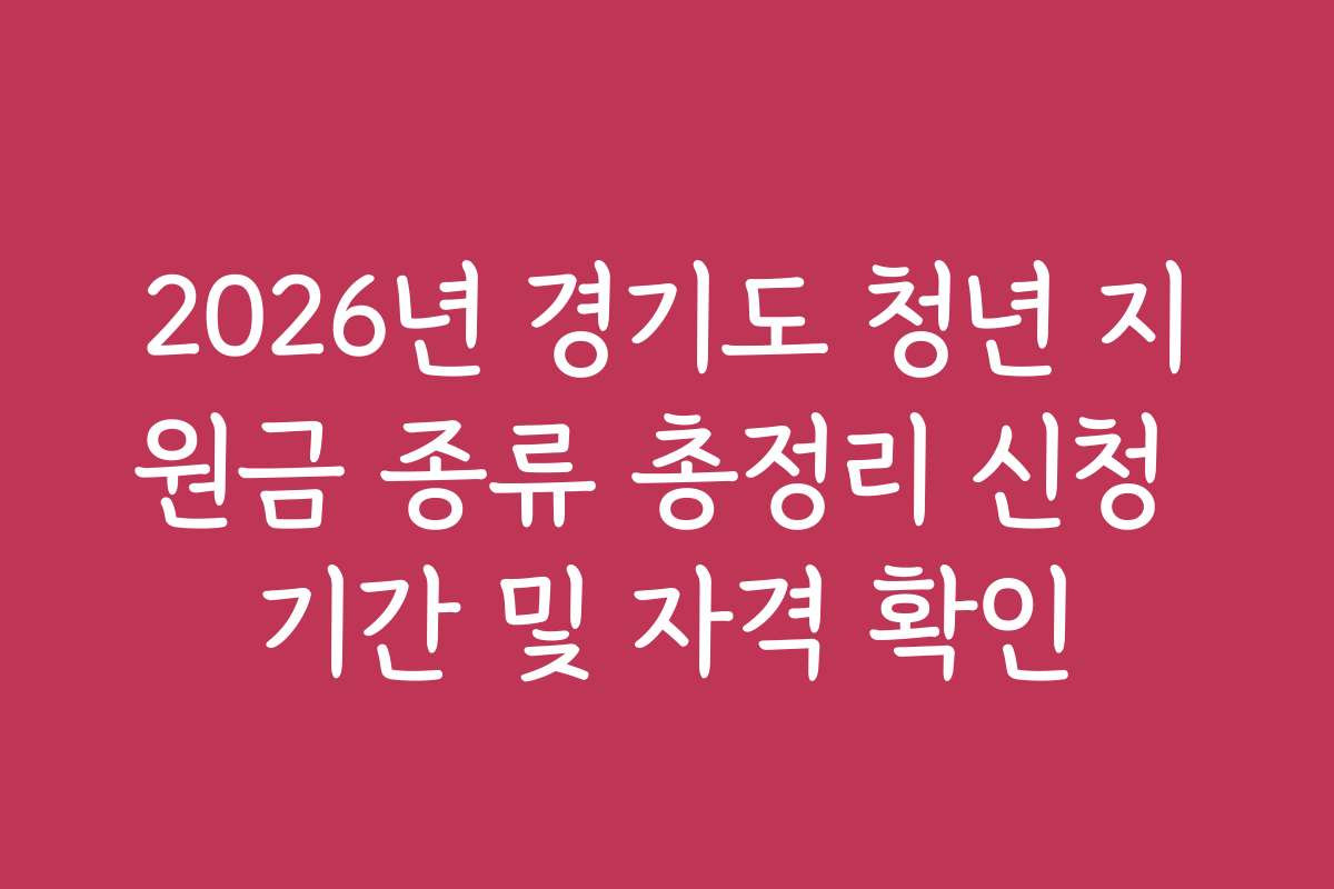2026년 경기도 청년 지원금 종류 총정리 신청 기간 및 자격 확인