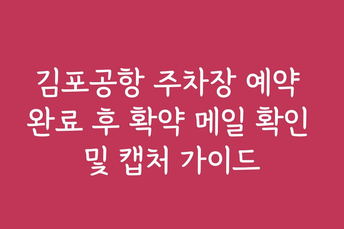 김포공항 주차장 예약 완료 후 확약 메일 확인 및 캡처 가이드