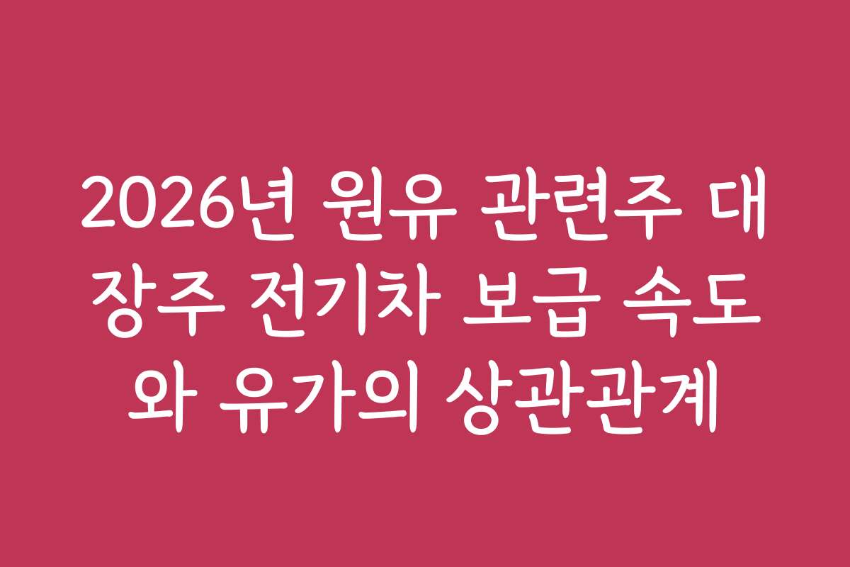2026년 원유 관련주 대장주 전기차 보급 속도와 유가의 상관관계