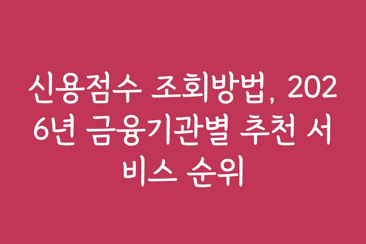 신용점수 조회방법, 2026년 금융기관별 추천 서비스 순위 신용점수 조회방법, 2026년 금융기관별 추천 서비스 순위