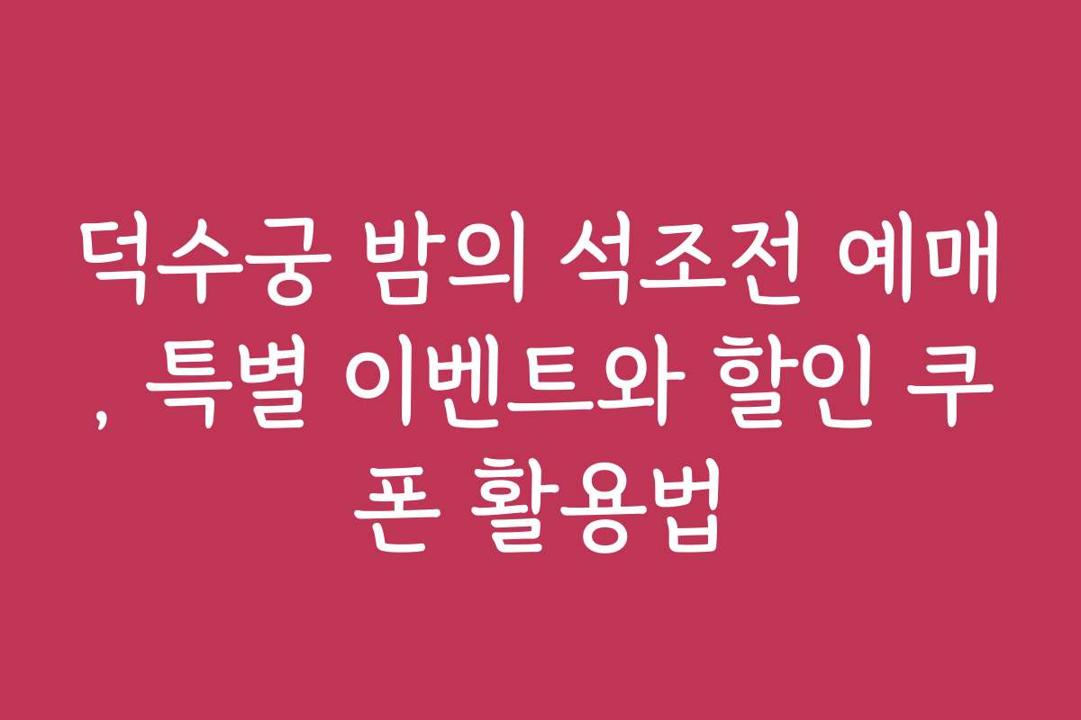 덕수궁 밤의 석조전 예매, 특별 이벤트와 할인 쿠폰 활용법 덕수궁 밤의 석조전 예매, 특별 이벤트와 할인 쿠폰 활용법