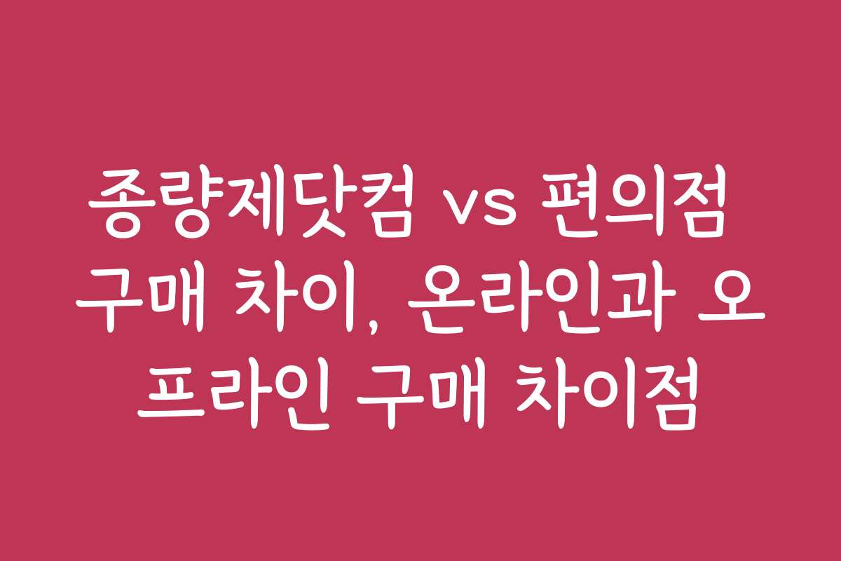 종량제닷컴 vs 편의점 구매 차이, 온라인과 오프라인 구매 차이점 종량제닷컴 vs 편의점 구매 차이, 온라인과 오프라인 구매 차이점