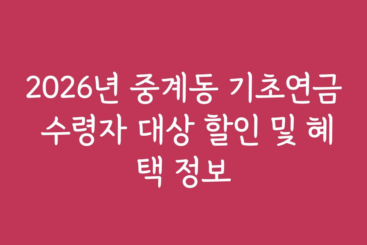 2026년 중계동 기초연금 수령자 대상 할인 및 혜택 정보 2026년 중계동 기초연금 수령자 대상 할인 및 혜택 정보