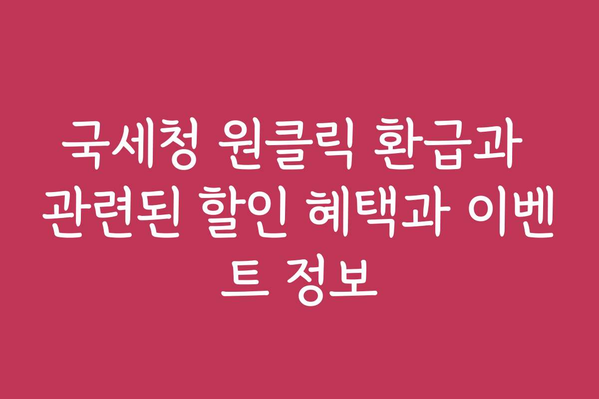 국세청 원클릭 환급과 관련된 할인 혜택과 이벤트 정보