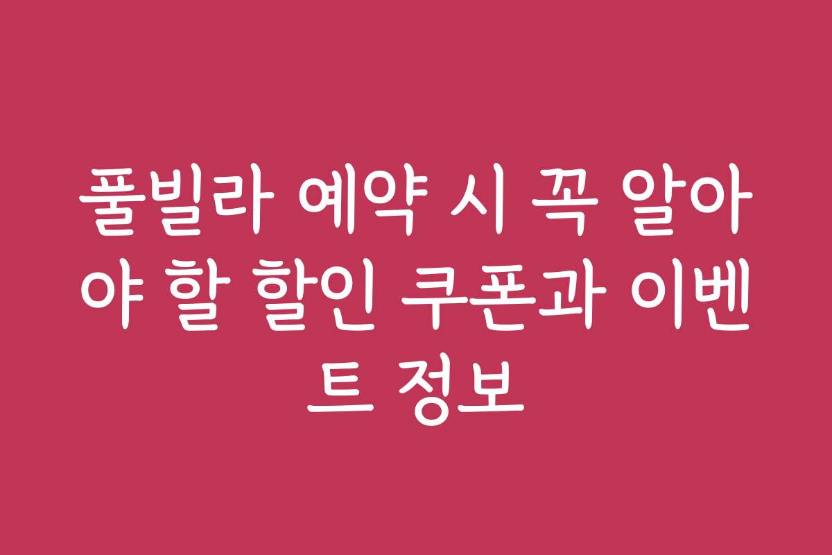 풀빌라 예약 시 꼭 알아야 할 할인 쿠폰과 이벤트 정보