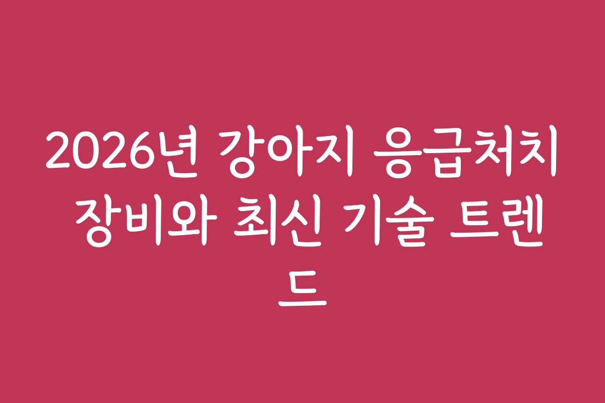 2026년 강아지 응급처치 장비와 최신 기술 트렌드