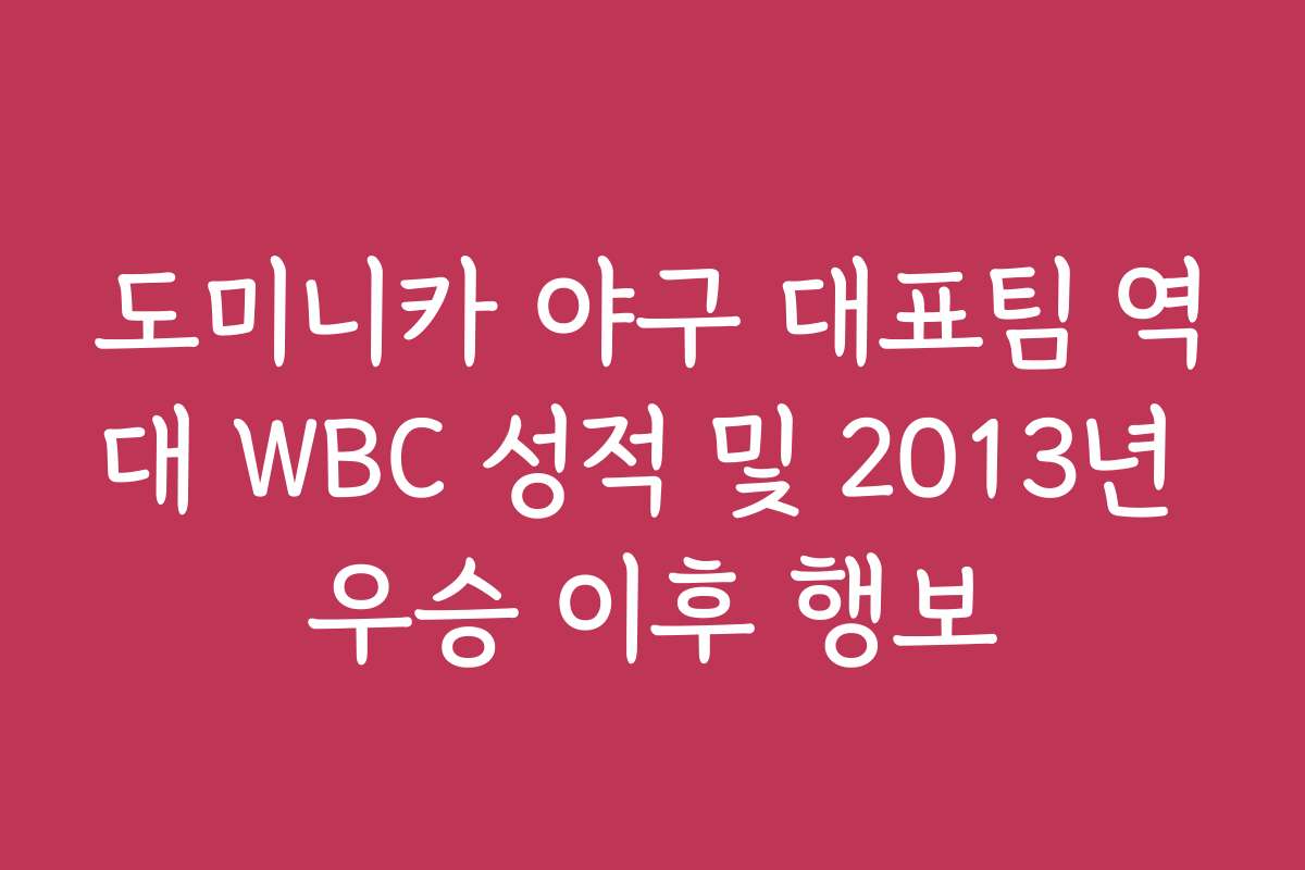 도미니카 야구 대표팀 역대 WBC 성적 및 2013년 우승 이후 행보