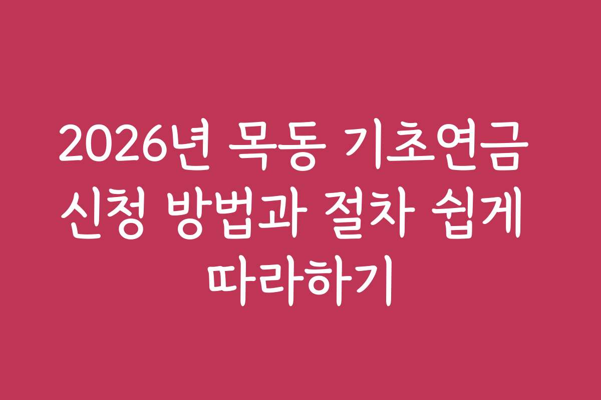 2026년 목동 기초연금 신청 방법과 절차 쉽게 따라하기 2026년 목동 기초연금 신청 방법과 절차 쉽게 따라하기