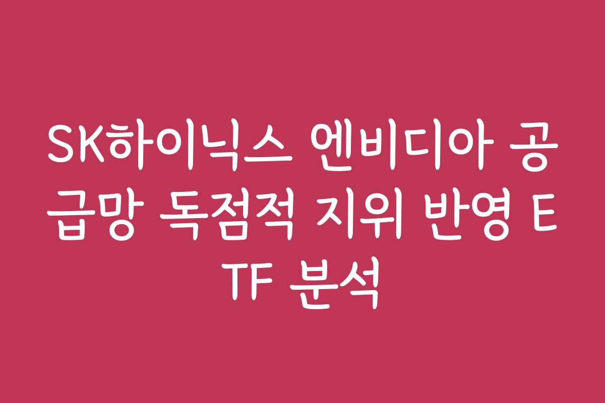 SK하이닉스 엔비디아 공급망 독점적 지위 반영 ETF 분석