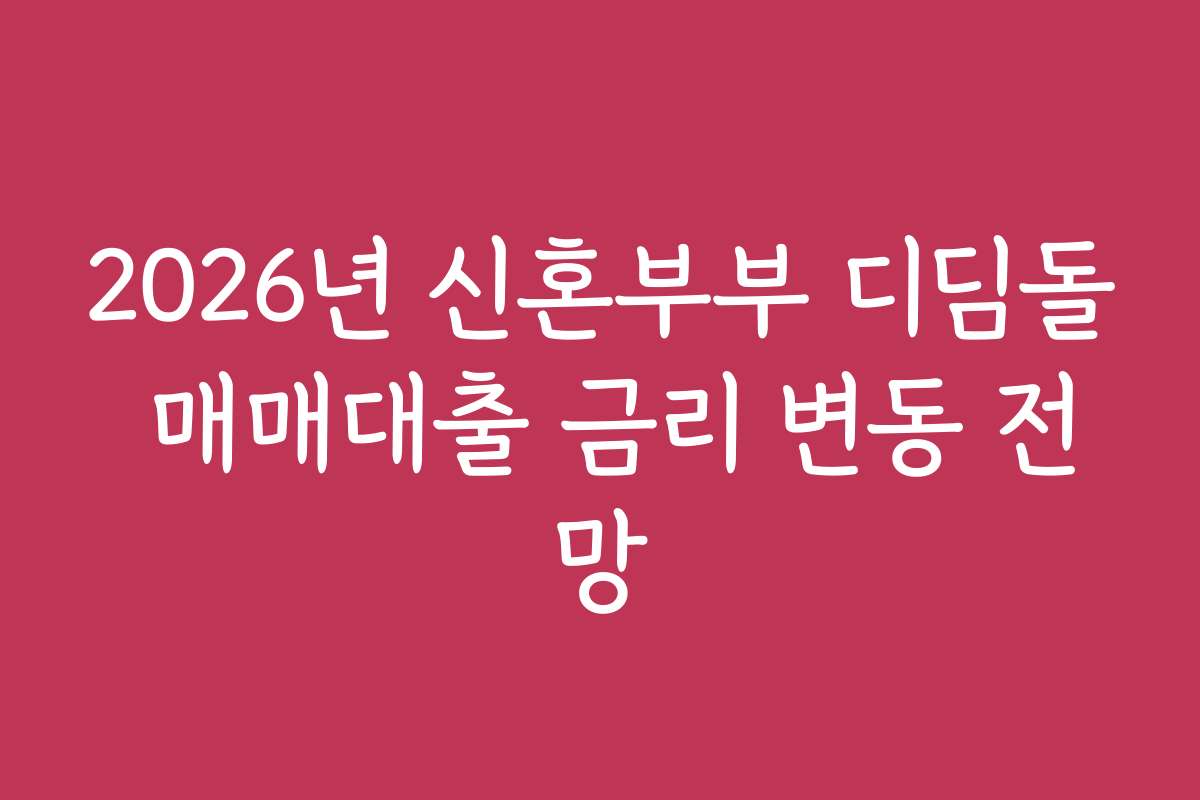 2026년 신혼부부 디딤돌 매매대출 금리 변동 전망