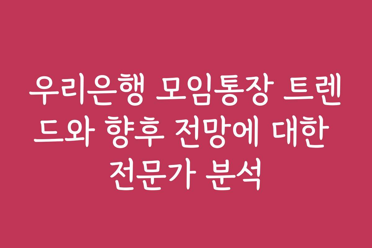 우리은행 모임통장 트렌드와 향후 전망에 대한 전문가 분석