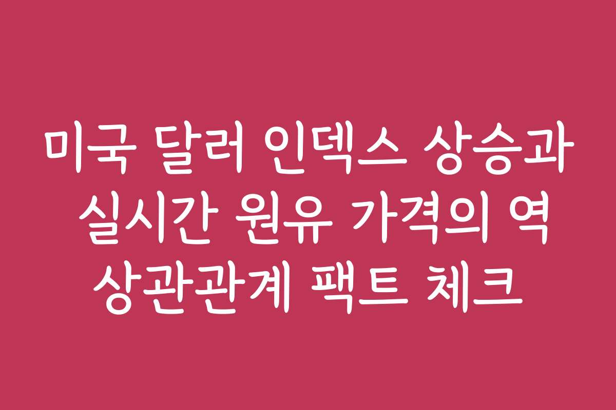 미국 달러 인덱스 상승과 실시간 원유 가격의 역상관관계 팩트 체크 미국 달러 인덱스 상승과 실시간 원유 가격의 역상관관계 팩트 체크