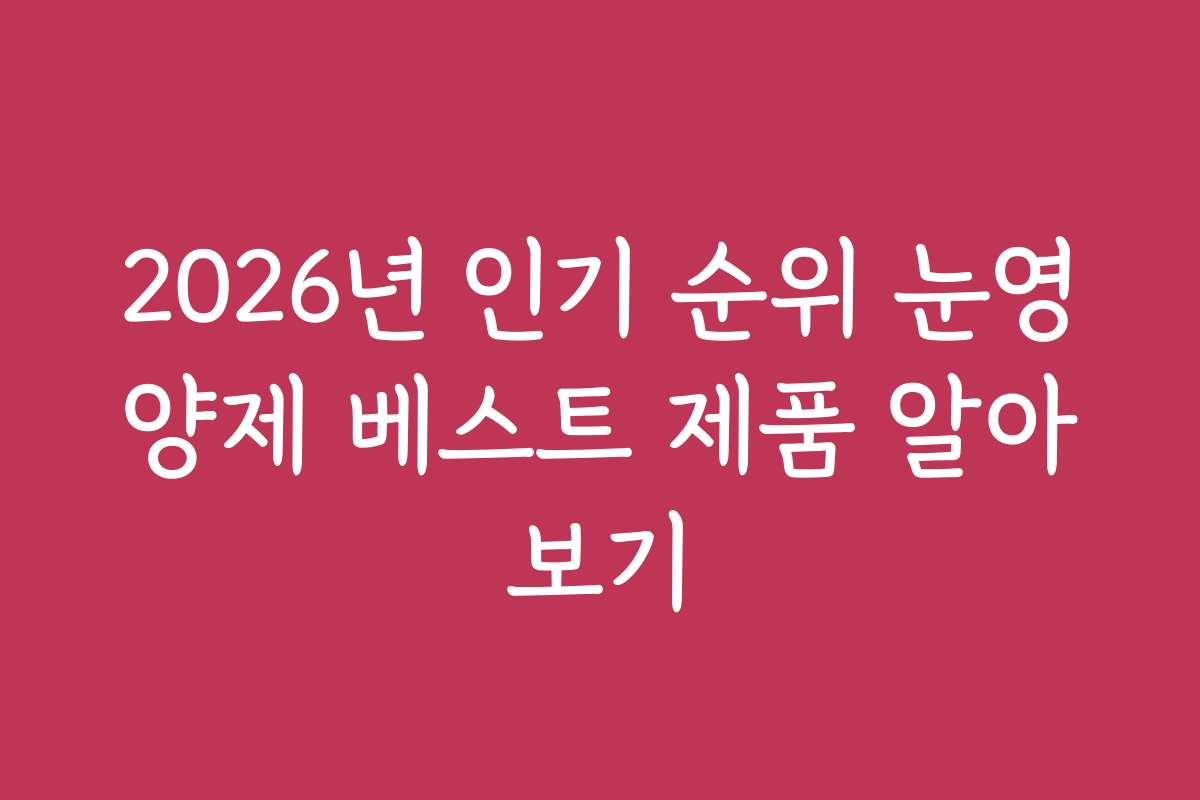 2026년 인기 순위 눈영양제 베스트 제품 알아보기