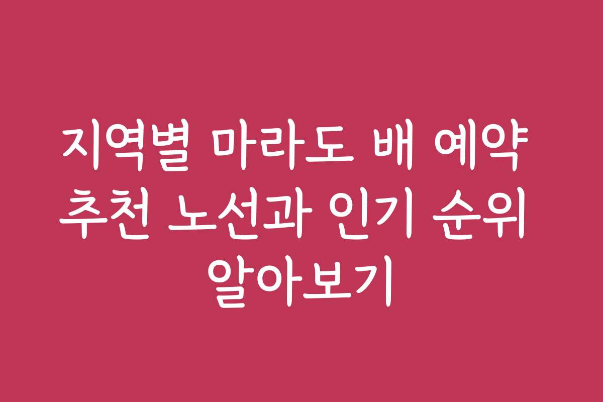 지역별 마라도 배 예약 추천 노선과 인기 순위 알아보기