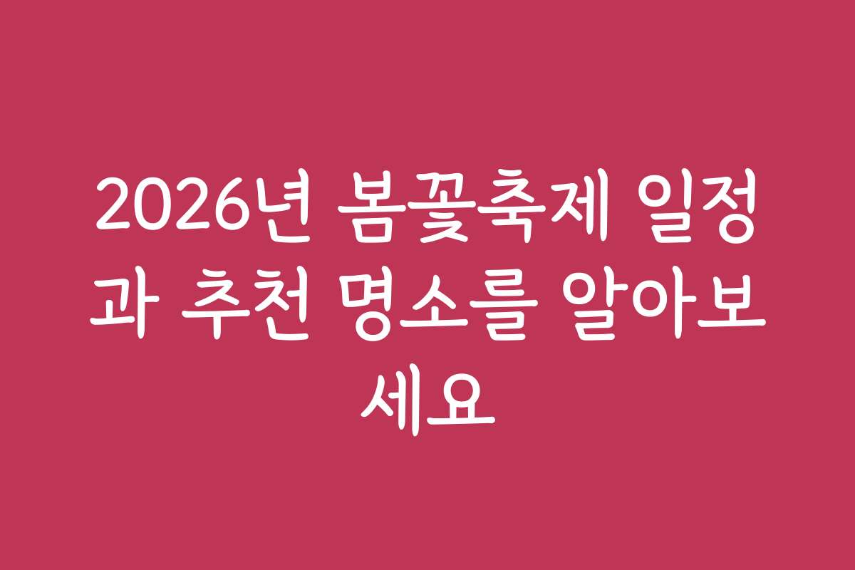 2026년 봄꽃축제 일정과 추천 명소를 알아보세요 2026년 봄꽃축제 일정과 추천 명소를 알아보세요