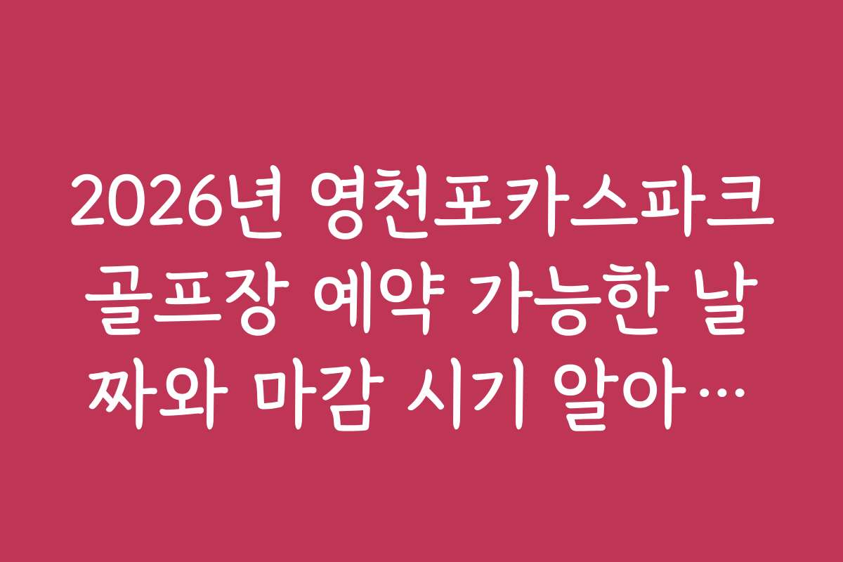 2026년 영천포카스파크골프장 예약 가능한 날짜와 마감 시기 알아보기