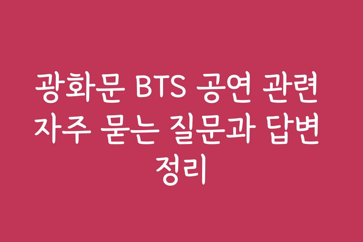 광화문 BTS 공연 관련 자주 묻는 질문과 답변 정리