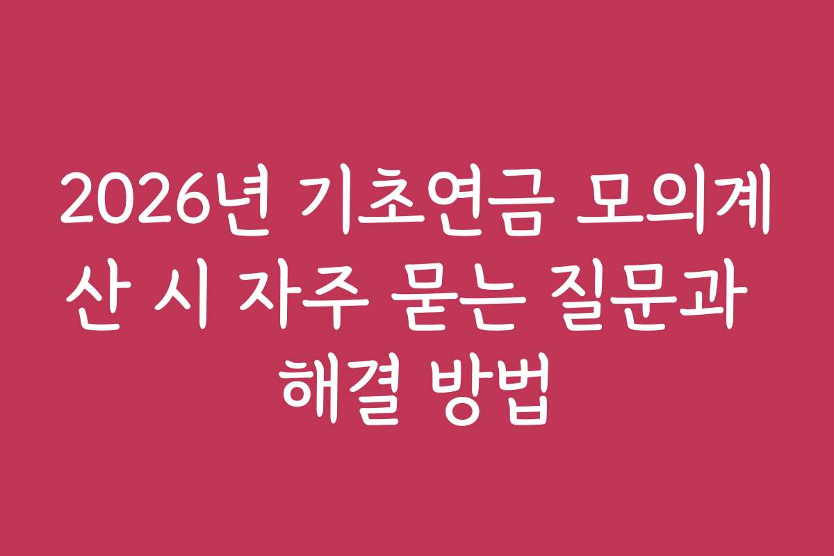 2026년 기초연금 모의계산 시 자주 묻는 질문과 해결 방법