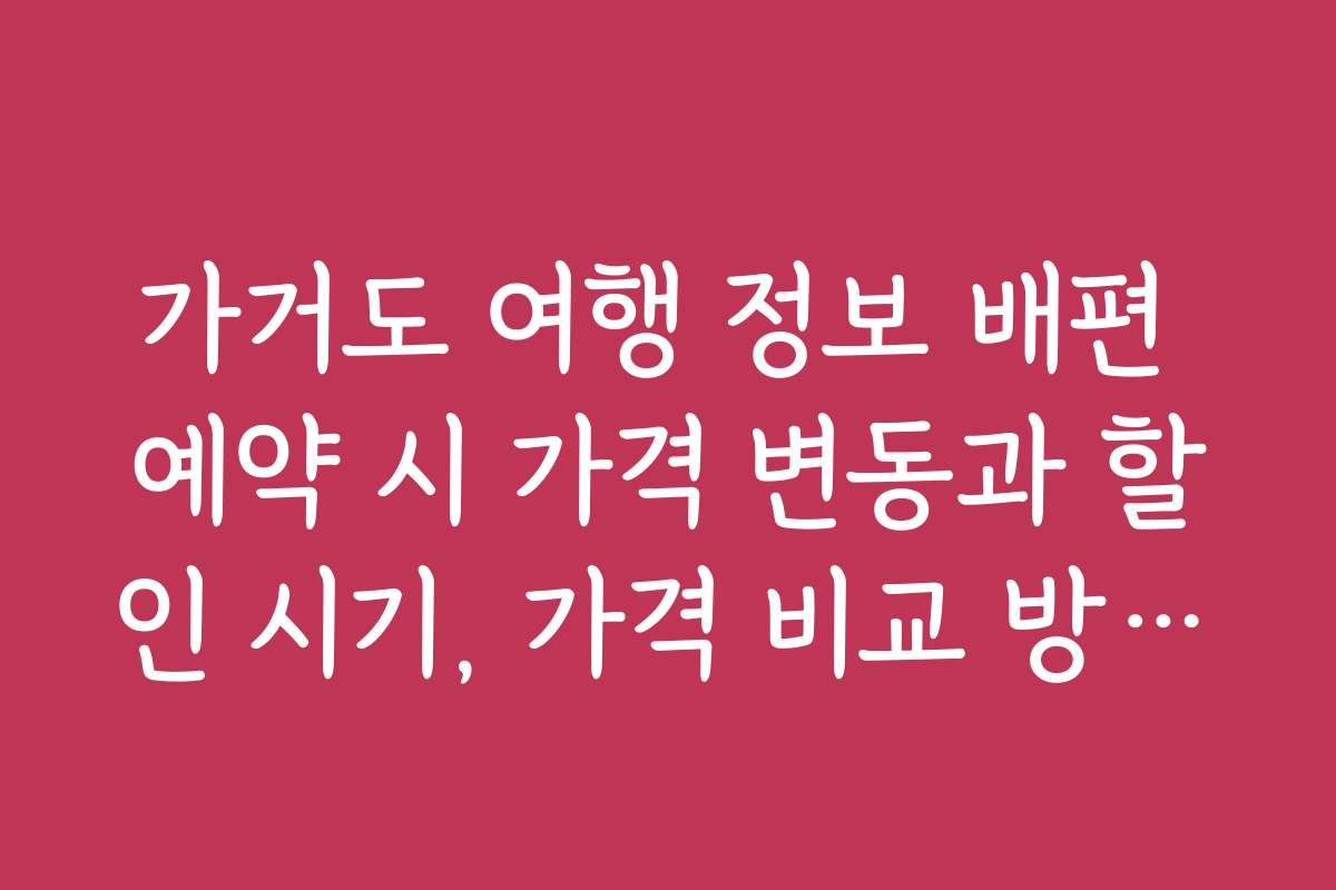 가거도 여행 정보 배편 예약 시 가격 변동과 할인 시기, 가격 비교 방법을 소개합니다
